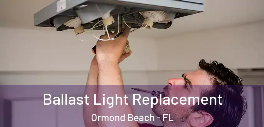 Ballast Light Replacement Ormond Beach - FL